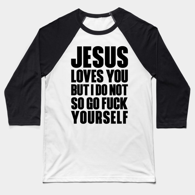 JESUS LOVES YOU BUT I DON'T GO FUCK YOURSELF Baseball T-Shirt by bluesea33